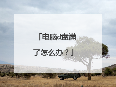 电脑d盘满了怎么办?