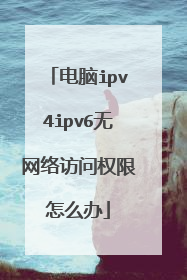 电脑ipv4ipv6无网络访问权限怎么办
