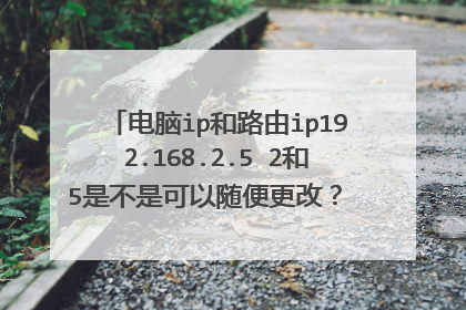 电脑ip和路由ip192.168.2.5 2和5是不是可以随便更改? 更改的范围是多少?