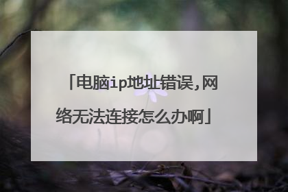 电脑ip地址错误,网络无法连接怎么办啊