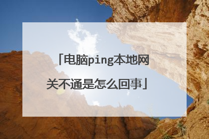电脑ping本地网关不通是怎么回事