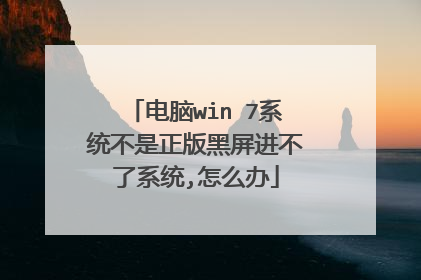 电脑win 7系统不是正版黑屏进不了系统,怎么办