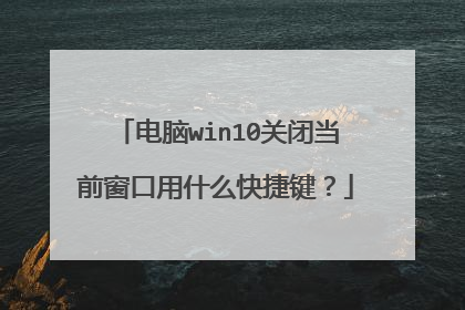电脑win10关闭当前窗口用什么快捷键？