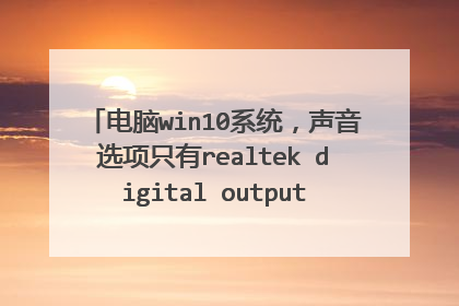 电脑win10系统,声音选项只有realtek digital output且没声音,没有扬声器,耳机都没声音 求解救