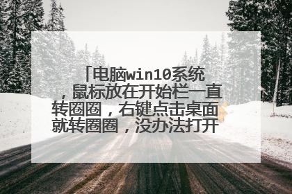 电脑win10系统，鼠标放在开始栏一直转圈圈，右键点击桌面就转圈圈，没办法打开任何东西怎么办？