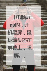 电脑win8的，开机黑屏，鼠标箭头还在屏幕上，求解。