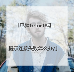 电脑telnet端口提示连接失败怎么办/