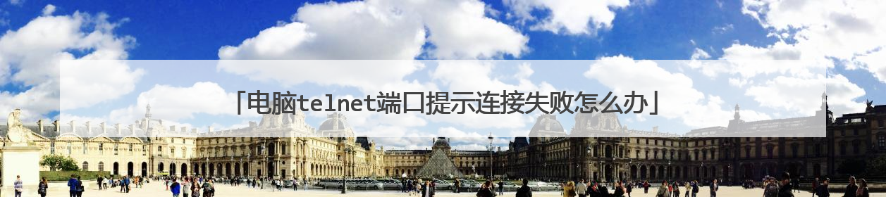 电脑telnet端口提示连接失败怎么办