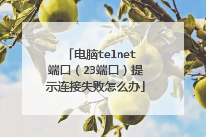 电脑telnet端口（23端口）提示连接失败怎么办