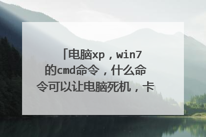 电脑xp,win7的cmd命令,什么命令可以让电脑死机,卡死。一些cmd命令