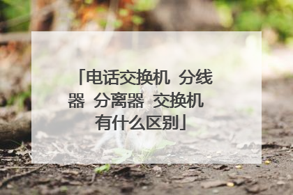 电话交换机 分线器 分离器 交换机 有什么区别