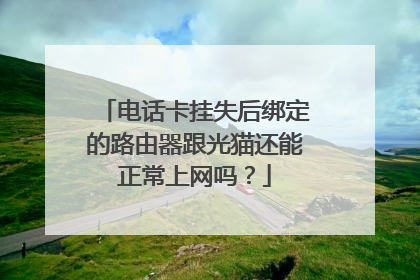 电话卡挂失后绑定的路由器跟光猫还能正常上网吗?
