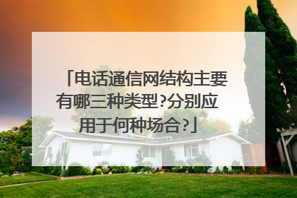 电话通信网结构主要有哪三种类型?分别应用于何种场合?
