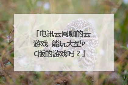 电讯云网咖的云游戏 能玩大型PC版的游戏吗?