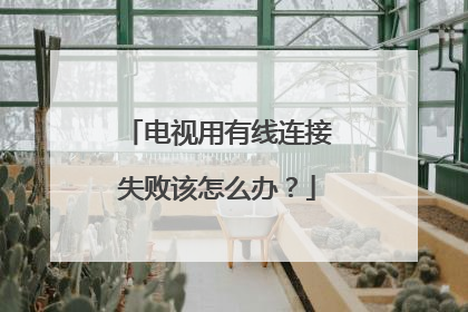 电视用有线连接失败该怎么办?