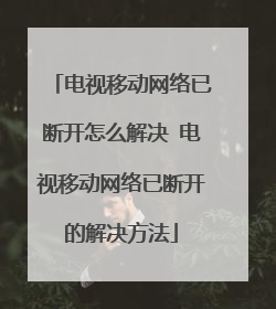 电视移动网络已断开怎么解决 电视移动网络已断开的解决方法