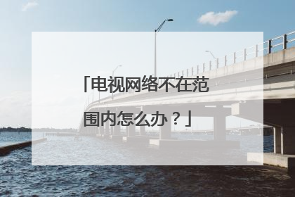 电视网络不在范围内怎么办？
