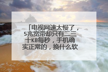 电视网速太慢了，5兆宽带却只有二三十KB每秒，手机确实正常的，换什么软件都一样慢！