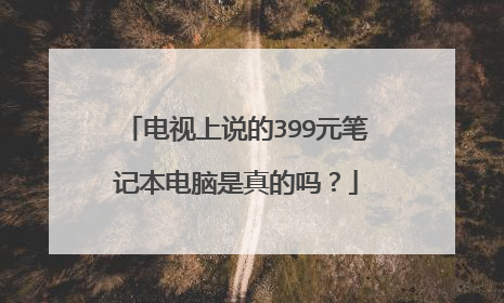电视上说的399元笔记本电脑是真的吗?