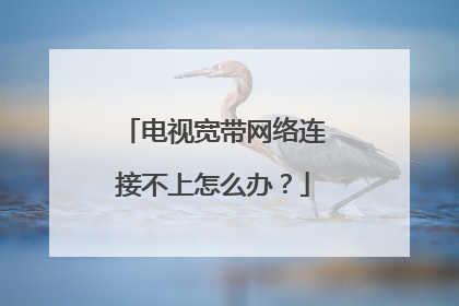 电视宽带网络连接不上怎么办?