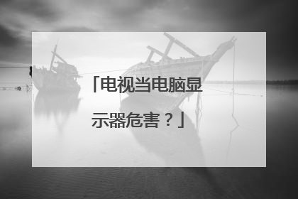 电视当电脑显示器危害?