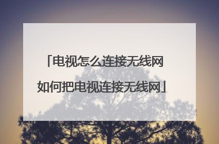 电视怎么连接无线网 如何把电视连接无线网