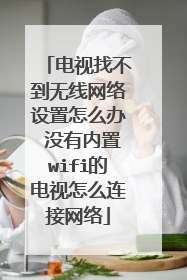 电视找不到无线网络设置怎么办 没有内置wifi的电视怎么连接网络