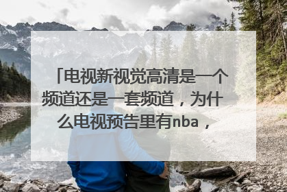 电视新视觉高清是一个频道还是一套频道,为什么电视预告里有nba,但是只播英超?