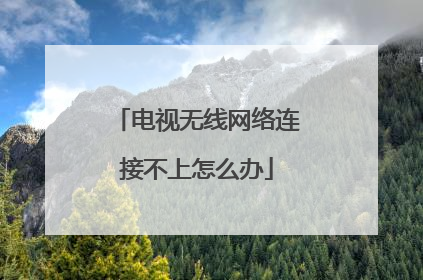 电视无线网络连接不上怎么办