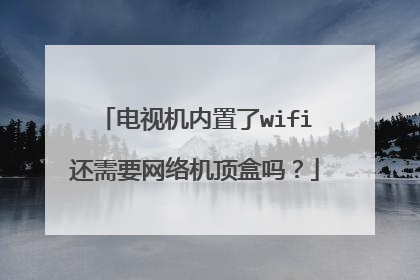 电视机内置了wifi还需要网络机顶盒吗？