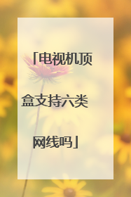 电视机顶盒支持六类网线吗