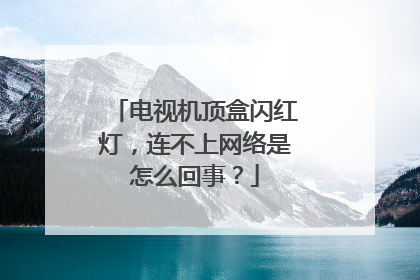 电视机顶盒闪红灯，连不上网络是怎么回事？
