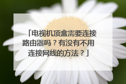 电视机顶盒需要连接路由器吗?有没有不用连接网线的方法?