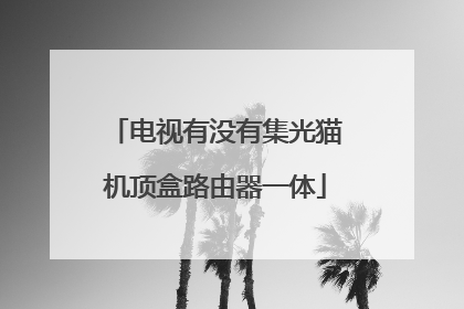 电视有没有集光猫机顶盒路由器一体