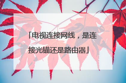 电视连接网线，是连接光锚还是路由器