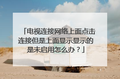 电视连接网络上面点击连接但是上面显示显示的是未启用怎么办?