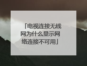 电视连接无线网为什么显示网络连接不可用