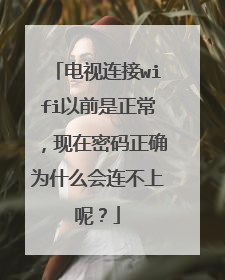 电视连接wifi以前是正常,现在密码正确为什么会连不上呢?