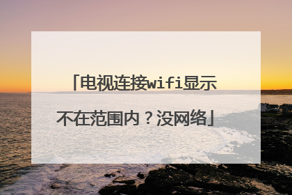 电视连接wifi显示不在范围内？没网络