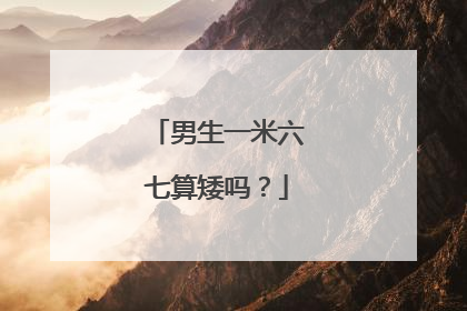 男生一米六七算矮吗?