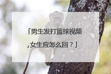 男生发打篮球视频,女生应怎么回？