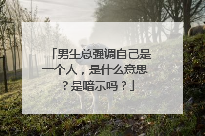 男生总强调自己是一个人,是什么意思?是暗示吗?