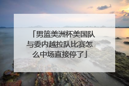 男篮美洲杯美国队与委内越拉队比赛怎么中场直接停了