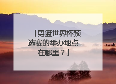男篮世界杯预选赛的举办地点在哪里？