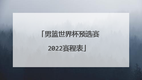 男篮世界杯预选赛2022赛程表