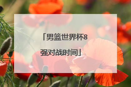 男篮世界杯8强对战时间