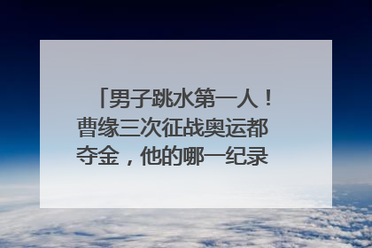 男子跳水第一人！曹缘三次征战奥运都夺金，他的哪一纪录可以比肩伏明霞？