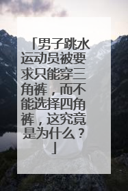 男子跳水运动员被要求只能穿三角裤,而不能选择四角裤,这究竟是为什么?