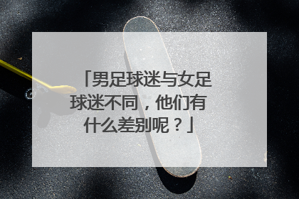 男足球迷与女足球迷不同，他们有什么差别呢？