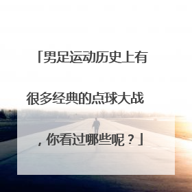 男足运动历史上有很多经典的点球大战,你看过哪些呢?